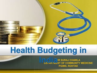 HEALTH BUDGETING IN INDIA
                   DR SURAJ CHAWLA
           DEPARTMENT OF COMMUNITY MEDICINE
                    PGIMS, ROHTAK
 
