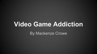 Video Game Addiction 
By Mackenze Crowe 
 