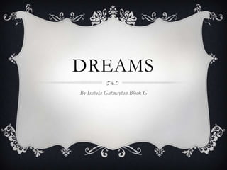 DREAMS
By Isabela Gatmaytan Block G
 