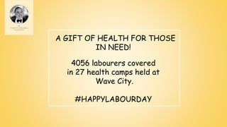A GIFT OF HEALTH FOR THOSE
IN NEED!
4056 labourers covered
in 27 health camps held at
Wave City.
#HAPPYLABOURDAY
 