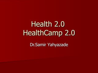 Health  2.0  HealthCamp  2.0 Dr.Samir Y ahyazade 