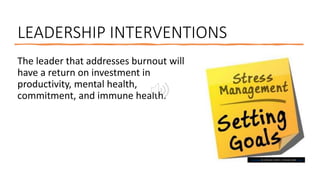 LEADERSHIP INTERVENTIONS
The leader that addresses burnout will
have a return on investment in
productivity, mental health,
commitment, and immune health.
This Photo by Unknown Author is licensed under CC BY
 