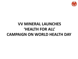VV MINERAL LAUNCHES
‘HEALTH FOR ALL’
CAMPAIGN ON WORLD HEALTH DAY
 