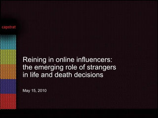 May 15, 2010  Reining in online influencers:  the emerging role of strangers in life and death decisions 