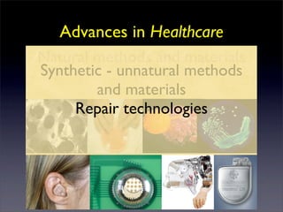 Advances in Healthcare
Natural methods and materials
Synthetic - unnatural methods
        and materials
     Repair technologies
 
