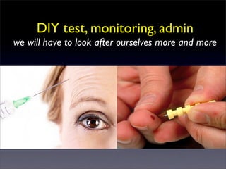 DIY test, monitoring, admin
we will have to look after ourselves more and more
 
