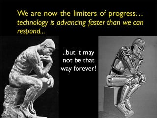 We are now the limiters of progress…
technology is advancing faster than we can
respond...

              ..but it may
              not be that
              way forever!
 