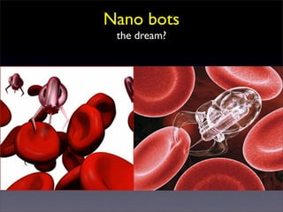 Nano bots
 the dream?
 