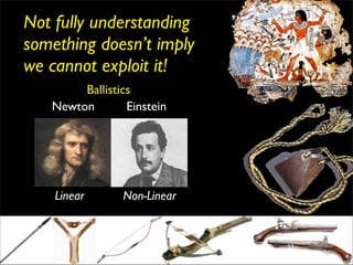 Not fully understanding
something doesn’t imply
we cannot exploit it!
        Ballistics
   Newton        Einstein




    Linear      Non-Linear


                             23
 
