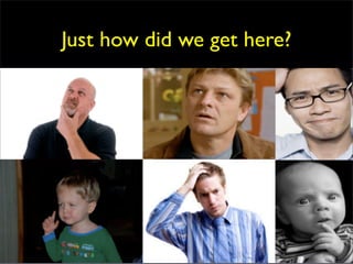 Just how did we get here?
 