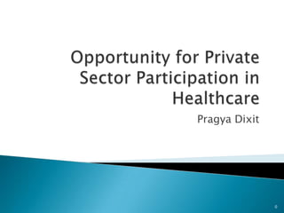Opportunity for Private Sector Participation in Healthcare Pragya Dixit 0 