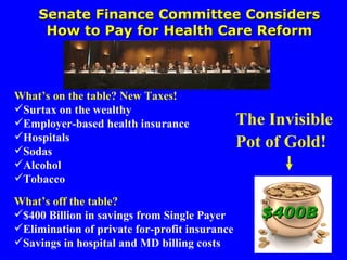 Senate Finance Committee Considers How to Pay for HCR $400B ,[object Object],[object Object],[object Object],[object Object],[object Object],[object Object],[object Object],[object Object],[object Object],[object Object],[object Object],The Invisible Pot of Gold! Senate Finance Committee Considers How to Pay for Health Care Reform 