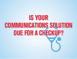 COMMUNICATIONS SOLUTION
DUE FOR A CHECKUP?
IS YOUR
 