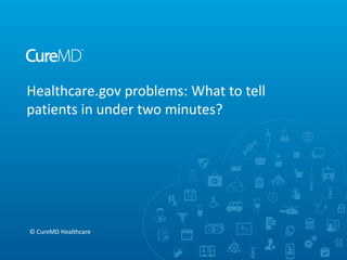 Healthcare.gov problems: What to tell
patients in under two minutes?

© CureMD Healthcare

 
