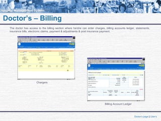 Doctor’s – Billing
The doctor has access to the billing section where he/she can enter charges, billing accounts ledger, statements,
insurance bills, electronic claims, payment & adjustments & post insurance payment.
Chargers
Billing Account Ledger
Doctor’s page || User’s
 