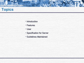Topics
• IntroductionIntroduction
• FeaturesFeatures
• UserUser
• Specification for ServerSpecification for Server
• Guidelines MaintainedGuidelines Maintained
 