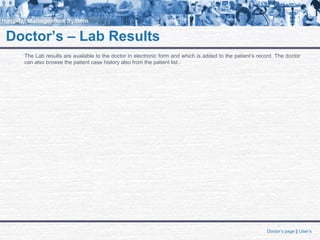 Doctor’s – Lab Results
Doctor’s page || User’s
The Lab results are available to the doctor in electronic form and which is added to the patient’s record. The doctor
can also browse the patient case history also from the patient list.:
 