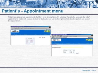 Patient’s - Appointment menu
Patient can also cancel appointments that they have already taken. By selecting the date the user gets the list of
appointments made with various doctors for that date, and just by ticking the check box the patient can cancel
the appointment.
Patient’s page || User’s
 