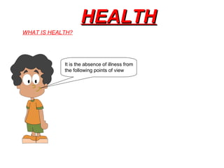 HEALTHHEALTH
It is the absence of illness from
the following points of view
WHAT IS HEALTH?
 