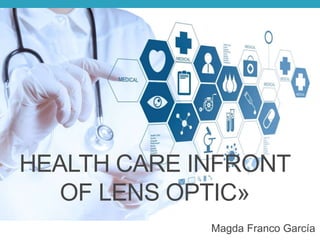 HEALTH CARE INFRONT
OF LENS OPTIC»
Magda Franco García
 