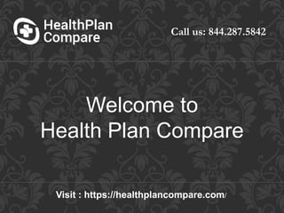 Call us: 844.287.5842
Visit : https://healthplancompare.com/
Welcome to
Health Plan Compare
 