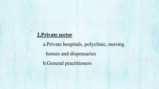 2.Private sector
a.Private hospitals, polyclinic, nursing
homes and dispensaries
b.General practitioners
 
