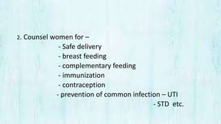 2. Counsel women for –
- Safe delivery
- breast feeding
- complementary feeding
- immunization
- contraception
- prevention of common infection – UTI
- STD etc.
 