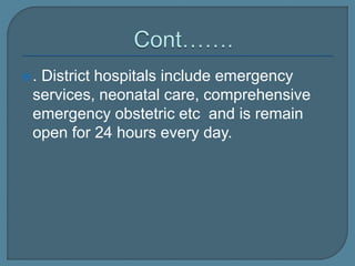 . District hospitals include emergency
services, neonatal care, comprehensive
emergency obstetric etc and is remain
open for 24 hours every day.
 