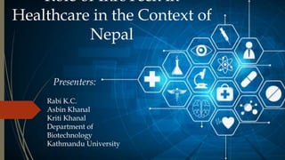 Role of InfoTech in
Healthcare in the Context of
Nepal
Presenters:
Rabi K.C.
Asbin Khanal
Kriti Khanal
Department of
Biotechnology
Kathmandu University
 