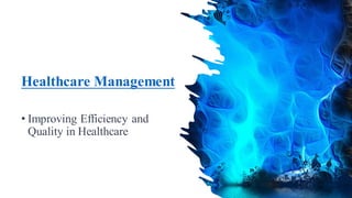 Healthcare Management
• Improving Efficiency and
Quality in Healthcare
 