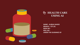 HEALTH CARE
USING AI
NAME - ALIBHA SAHOO
BRANCH - CST (A)
REDG NO -
ROLL NO -
UNDER THE GUIDANCE OF
 