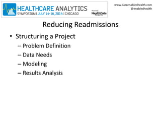 www.dataenabledhealth.com 
@enabledhealth 
Reducing Readmissions 
• Structuring a Project 
– Problem Definition 
– Data Needs 
– Modeling 
– Results Analysis 
 