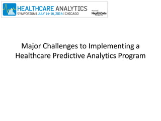Major Challenges to Implementing a 
Healthcare Predictive Analytics Program 
 