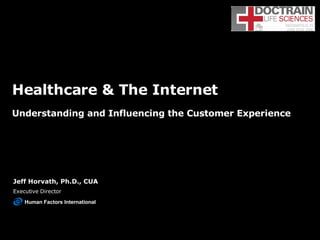 Healthcare & The Internet Understanding and Influencing the Customer Experience Jeff Horvath, Ph.D., CUA Executive Director Human Factors International 