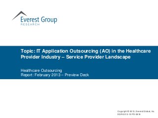 Topic: IT Application Outsourcing (AO) in the Healthcare
Provider Industry – Service Provider Landscape

Healthcare Outsourcing
Report: February 2013 – Preview Deck




                                         Copyright © 2013, Everest Global, Inc.
                                         EGR-2013-12-PD-0818
 