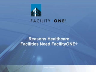 Proprietary & Confidential
Reasons Healthcare
Facilities Need FacilityONE®
 