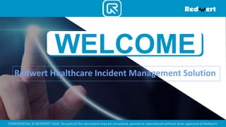 Redwert Healthcare Incident Management Solution
WELCOME
CONFIDENTIAL © REDWERT 2020, No part of this document may be circulated, quoted or reproduced without prior approval of Redwert.
 
