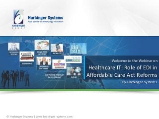 Welcome to the Webinar on

Healthcare IT: Role of EDI in
Affordable Care Act Reforms
By Harbinger Systems

© Harbinger Systems | www.harbinger-systems.com

 