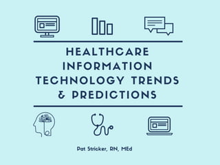 HEALTHCARE
INFORMATION
TECHNOLOGY TRENDS
& PREDICTIONS
Pat Stricker, RN, MEd
 