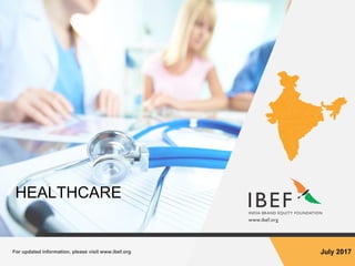For updated information, please visit www.ibef.org July 2017
HEALTHCARE
 