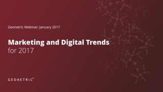 Marketing and Digital Trends
for 2017
Geonetric Webinar: January 2017
 