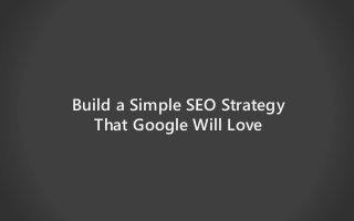 Build a Simple SEO Strategy
That Google Will Love
 