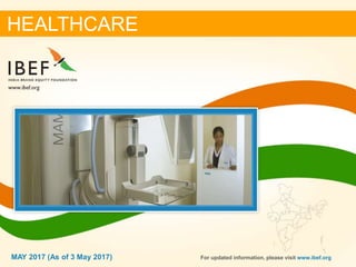 11MAY 2017
HEALTHCARE
MAY 2017 (As of 3 May 2017) For updated information, please visit www.ibef.org
 