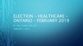 ELECTION – HEALTHCARE –
ONTARIO – FEBRUARY 2019
BY: PAUL YOUNG, CPA, CGA
FEBRUARY 1, 2019
 