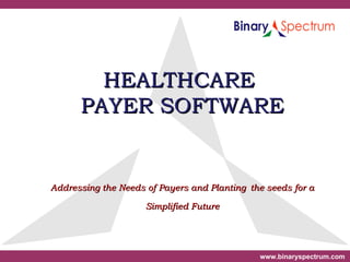 HEALTHCARE  PAYER SOFTWARE Addressing the Needs of Payers and Planting   the seeds for a Simplified Future 