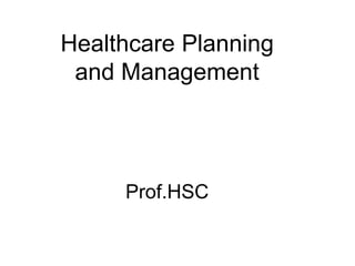Healthcare Planning
and Management
Prof.HSC
 