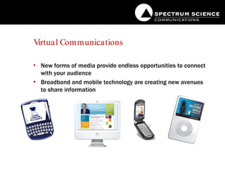 Virtual Communications New forms of media provide endless opportunities to connect with your audience Broadband and mobile technology are creating new avenues to share information 