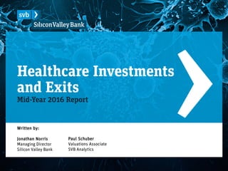 Healthcare Investments
and Exits
Mid-Year 2016 Report
Paul Schuber
Valuations Associate
SVB Analytics
Written by:
Jonathan Norris
Managing Director
Silicon Valley Bank
 