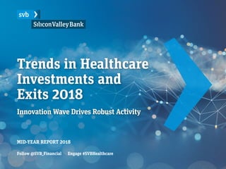 Trends in Healthcare
Investments and
Exits 2018
Innovation Wave Drives Robust Activity
MID-YEAR REPORT 2018
Follow @SVB_Financial Engage #SVBHealthcare
 