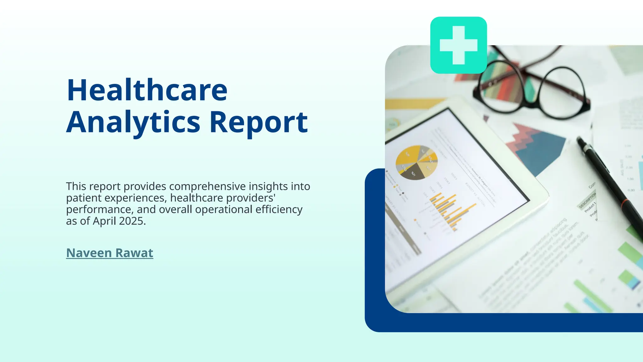 Healthcare
Analytics Report
This report provides comprehensive insights into
patient experiences, healthcare providers'
performance, and overall operational efficiency
as of April 2025.
Naveen Rawat
 